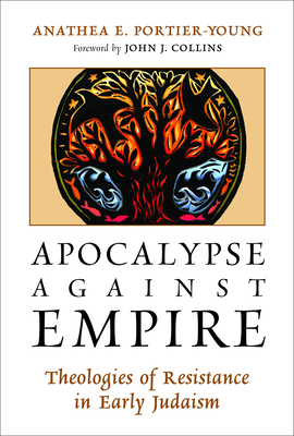 Apocalypse Against Empire: Theologies of Resistance in Early Judaism - Portier-Young, Anathea E, and Collins, John J (Foreword by)