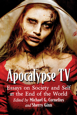 Apocalypse TV: Essays on Society and Self at the End of the World - Cornelius, Michael G, and Ginn, Sherry (Editor)