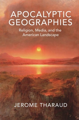 Apocalyptic Geographies: Religion, Media, and the American Landscape - Tharaud, Jerome