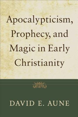 Apocalypticism, Prophecy, and Magic in Early Christianity: Collected Essays - Aune, David E