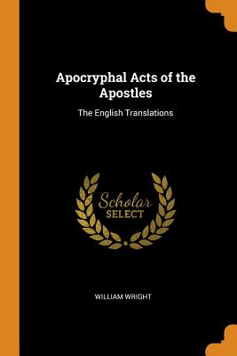Apocryphal Acts of the Apostles: The English Translations - Wright, William