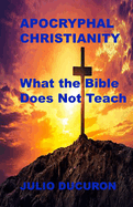Apocryphal Christianity: What the Bible does not teach.