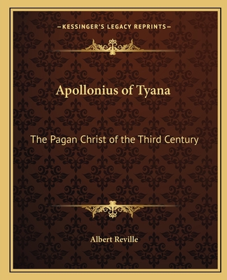 Apollonius of Tyana: The Pagan Christ of the Third Century - Reville, Albert