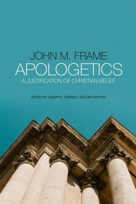 Apologetics: A Justification of Christian Belief - Frame, John M, and Torres, Joseph E