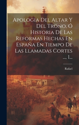 Apologia Del Altar Y Del Trono, ? Historia De Las Reformas Hechas En Espaa En Tiempo De Las Llamadas Cortes ..., 2... - Rafael (Creator)