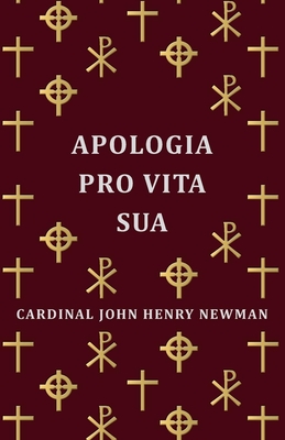 Apologia Pro Vita Sua - Newman, Cardinal John Henry