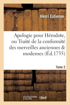 Apologie Pour Hrodote, Ou Trait de la Conformit Des Merveilles Anciennes Tome 2: Avec Les Modernes. - Estienne, Henri