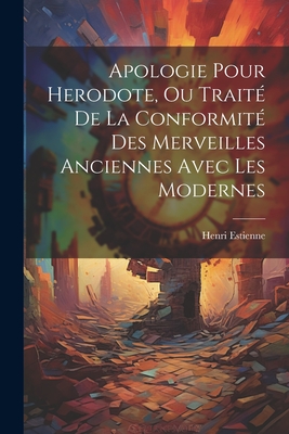 Apologie Pour Herodote, Ou Trait? De La Conformit? Des Merveilles Anciennes Avec Les Modernes - Estienne, Henri