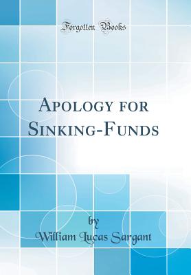 Apology for Sinking-Funds (Classic Reprint) - Sargant, William Lucas