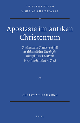 Apostasie Im Antiken Christentum: Studien Zum Glaubensabfall in Altkirchlicher Theologie, Disziplin Und Pastoral (4.-7. Jahrhundert N. Chr.) - Hornung, Christian