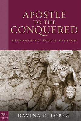 Apostle to the Conquered, Paperback Edition: Reimagining Paul's Mission - Lopez, Davina C