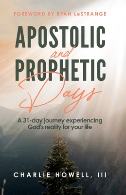 Apostolic and Prophetic Days: A 31-day journey experiencing God's reality for your life - Lestrange, Ryan (Foreword by), and Howell, Charlie, III