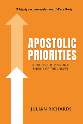 Apostolic Priorities: Igniting the Missional Engine of the Church - Richards, Julian