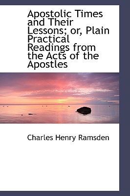 Apostolic Times and Their Lessons; Or, Plain Practical Readings from the Acts of the Apostles - Ramsden, Charles Henry