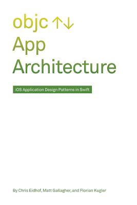 App Architecture: iOS Application Design Patterns in Swift - Gallagher, Matt, and Kugler, Florian, and Eidhof, Chris