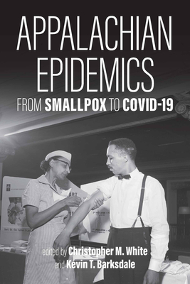 Appalachian Epidemics: From Smallpox to Covid-19 - White, Christopher M (Editor), and Barksdale, Kevin T (Editor), and Stoll, Steven (Foreword by)