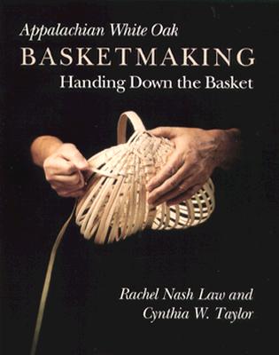 Appalachian White Oak Basketmaking: Handing Down the Basket - Law, Rachel Nash, and Taylor, Cynthia W (Contributions by)