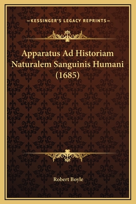 Apparatus Ad Historiam Naturalem Sanguinis Humani (1685) - Boyle, Robert