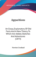 Apparitions: An Essay, Explanatory of Old Facts and a New Theory. to Which Are Added, Sketches and Adventures