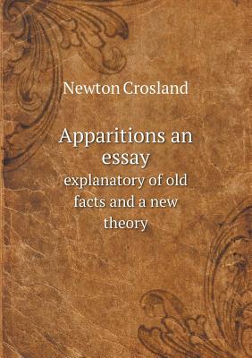 Apparitions an Essay Explanatory of Old Facts and a New Theory - Crosland, Newton