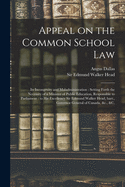 Appeal on the Common School Law [microform]: Its Incongruity and Maladministration: Setting Forth the Necessity of a Minister of Public Education, Responsible to Parliament: to His Excellency Sir Edmund Walker Head, Bart., Governor General Of...