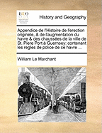 Appendice de L'Histoire de L'Erection Originele, & de L'Augmentation Du Havre & Des Chaussees de La Ville de St. Piere Port a Guernsey: Contenant Les Regles de Police de Ce Havre ...