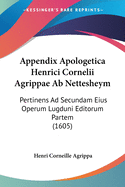 Appendix Apologetica Henrici Cornelii Agrippae Ab Nettesheym: Pertinens Ad Secundam Eius Operum Lugduni Editorum Partem (1605)