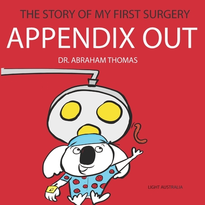 Appendix Out: The Story Of My FIRST SURGERY - Thomas, Abraham
