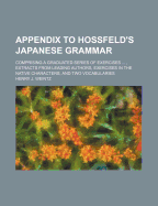 Appendix to Hossfeld's Japanese Grammar; Comprising a Graduated Series of Exercises ..., Extracts from Leading Authors, Exercises in the Native Characters, and Two Vocabularies