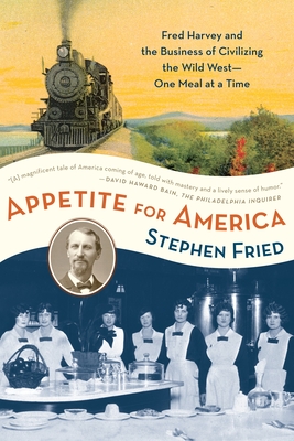 Appetite for America: Fred Harvey and the Business of Civilizing the Wild West--One Meal at a Time - Fried, Stephen