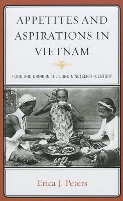 Appetites and Aspirations in Vietnam: Food and Drink in the Long Nineteenth Century - Peters, Erica J