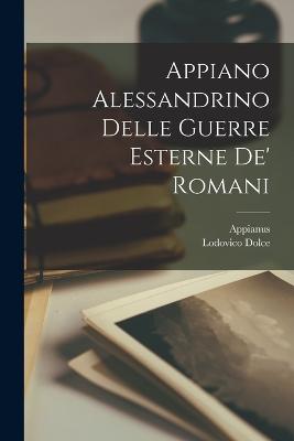 Appiano Alessandrino Delle Guerre Esterne De' Romani - Alexandria ), Appianus (of, and Dolce, Lodovico