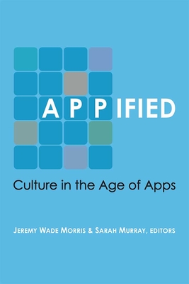 Appified: Culture in the Age of Apps - Morris, Jeremy Wade, and Murray, Sarah