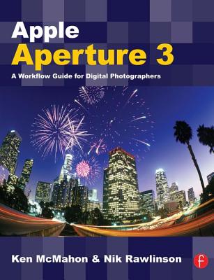 Apple Aperture 3: A Workflow Guide for Digital Photographers - McMahon, Ken, and Rawlinson, Nik