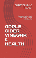 Apple Cider Vinegar & Health: Guide on Making Apple Cider Vinegar And the Health Benefits