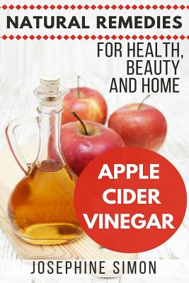 Apple Cider Vinegar: Natural Remedies for Health, Beauty and Home - Simon, Josephine