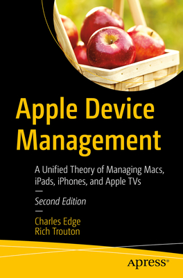 Apple Device Management: A Unified Theory of Managing Macs, Ipads, Iphones, and Apple TVs - Edge, Charles, and Trouton, Rich