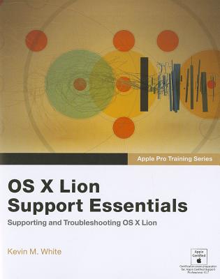 Apple Pro Training Series: OS X Lion Support Essentials: Supporting and Troubleshooting OS X Lion - White, Kevin M