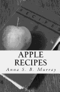Apple Recipes: A Compilation of Apple Recipes Collected by Anna S.B. Murray During Her Summers at Chazy Landing, NY. - Murray, Anna Simonds Brown, and Brown, Ken (Editor), and Brown-Steiner, Diane (Contributions by)