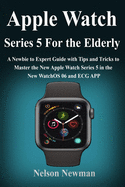 Apple Watch Series 5 for Elderly: A Newbie to Expert Guide with Tips and Tricks to Master the New Apple Watch Series 5 in the New WatchOS 06 and ECG APP for the Elderly
