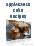 Applesauce Cake Recipes: 18 Delicious Desserts, Made with Apples, Some Ingredients of Nuts, Molasses, Dates, Chocolate, Nuts