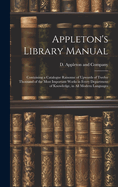 Appleton's Library Manual: Containing a Catalogue Raisonne of Upwards of Twelve Thousand of the Most Important Works in Every Department of Knowledge, in All Modern Languages