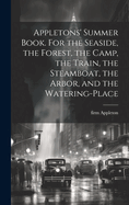 Appletons' Summer Book. For the Seaside, the Forest, the Camp, the Train, the Steamboat, the Arbor, and the Watering-place