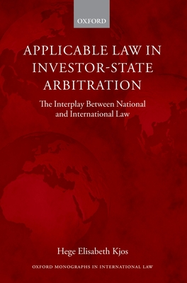 Applicable Law in Investor-State Arbitration: The Interplay Between National and International Law - Kjos, Hege Elisabeth