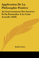 Application De La Philosophie Positive: Au Gouvernement Des Societes Et En Particulier A La Crise Actuelle (1850)