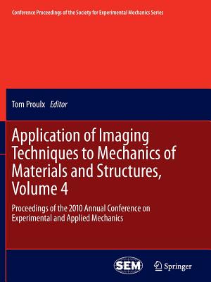 Application of Imaging Techniques to Mechanics of Materials and Structures, Volume 4: Proceedings of the 2010 Annual Conference on Experimental and Applied Mechanics - Proulx, Tom (Editor)