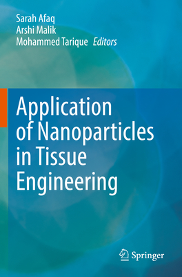 Application of Nanoparticles in Tissue Engineering - Afaq, Sarah (Editor), and Malik, Arshi (Editor), and Tarique, Mohammed (Editor)