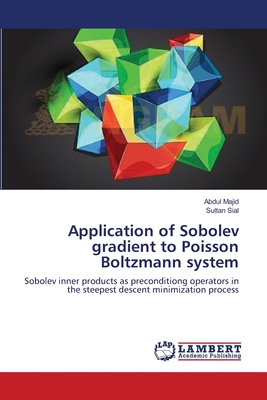 Application of Sobolev gradient to Poisson Boltzmann system - Majid, Abdul, Dr., and Sial, Sultan