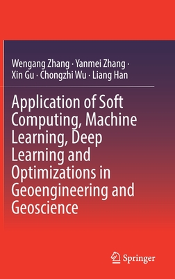 Application of Soft Computing, Machine Learning, Deep Learning and Optimizations in Geoengineering and Geoscience - Zhang, Wengang, and Zhang, Yanmei, and Gu, Xin