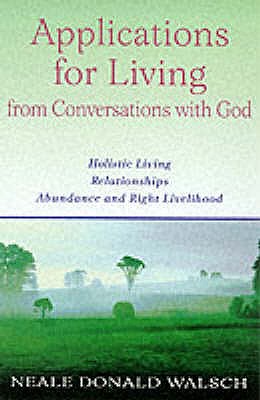 Applications for Living: Holistic Living, Relationships, Abundance and Right Livelihood - Donald Walsch, Neale